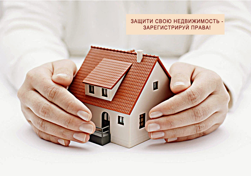 ЗАЩИТИ СВОЮ НЕДВИЖИМОСТЬ - ЗАРЕГИСТРИРУЙ ПРАВА!.